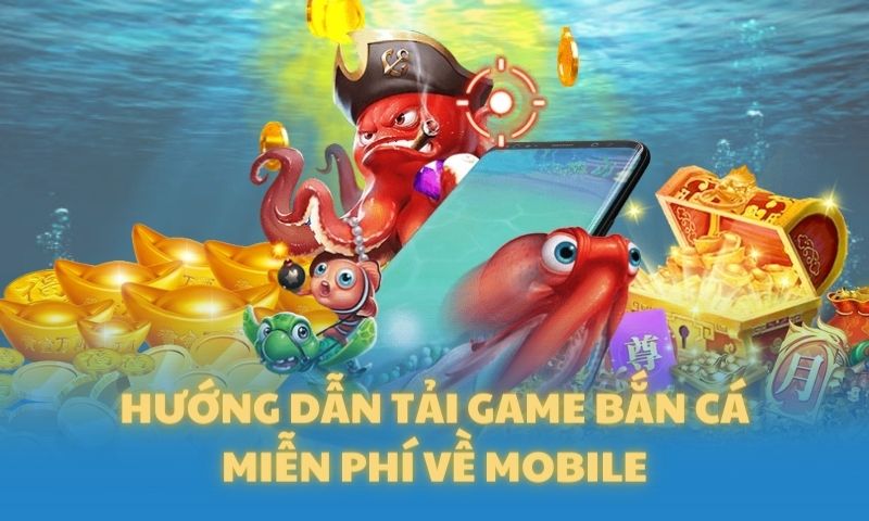 Hướng dẫn tải game bắn cá miễn phí về Mobile